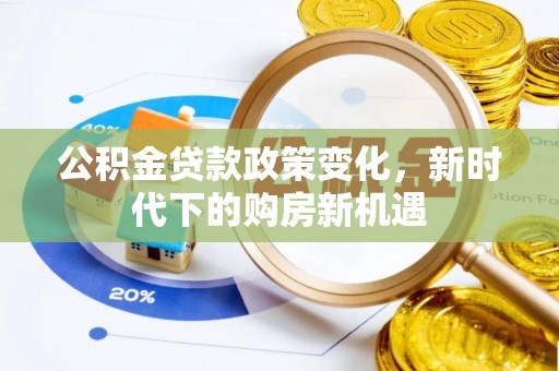 崁顶公积金贷款政策变化，新时代下的购房新机遇
