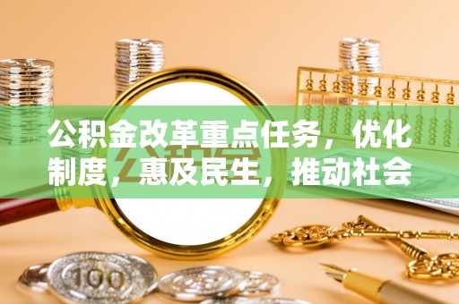 崁顶公积金改革重点任务，优化制度，惠及民生，推动社会公平发展