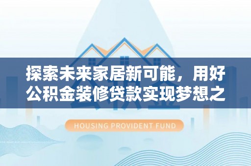 崁顶探索未来家居新可能，用好公积金装修贷款实现梦想之家
