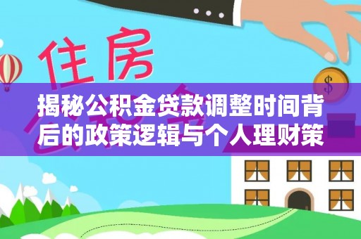 崁顶揭秘公积金贷款调整时间背后的政策逻辑与个人理财策略