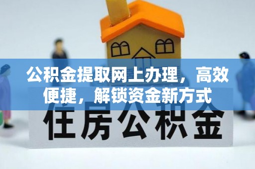 崁顶公积金提取网上办理，高效便捷，解锁资金新方式