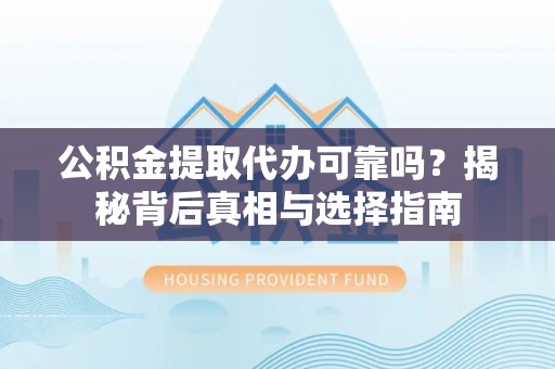 崁顶公积金提取代办可靠吗？揭秘背后真相与选择指南
