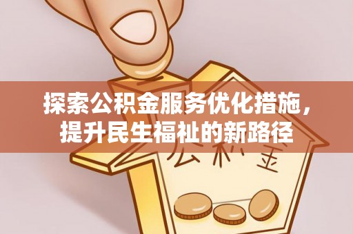 崁顶探索公积金服务优化措施，提升民生福祉的新路径
