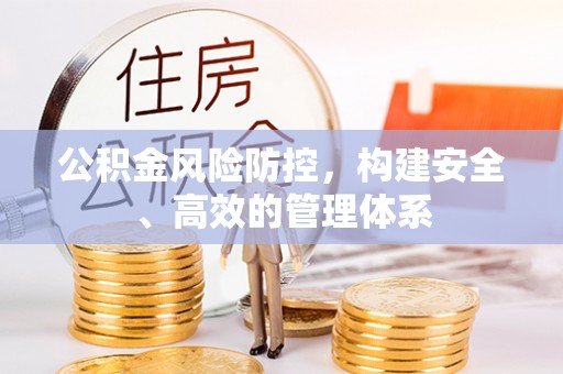 崁顶公积金风险防控，构建安全、高效的管理体系