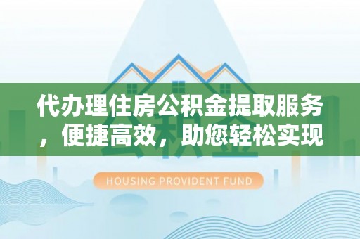 崁顶代办理住房公积金提取服务，便捷高效，助您轻松实现资金规划