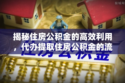 崁顶揭秘住房公积金的高效利用，代办提取住房公积金的流程与技巧