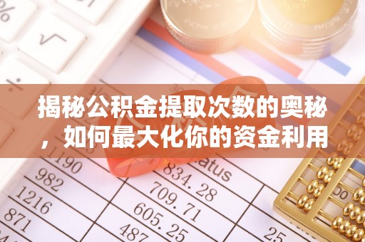 崁顶揭秘公积金提取次数的奥秘，如何最大化你的资金利用？
