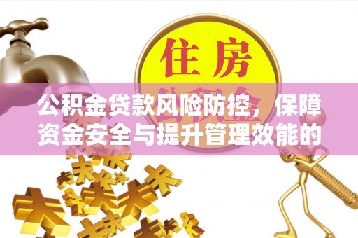 崁顶公积金贷款风险防控，保障资金安全与提升管理效能的多维度探索