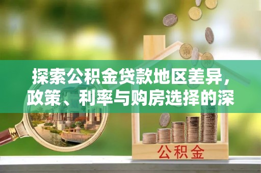 崁顶探索公积金贷款地区差异，政策、利率与购房选择的深度解析
