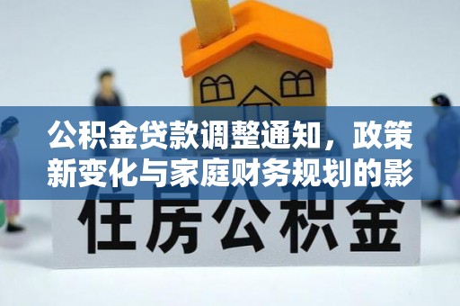 崁顶公积金贷款调整通知，政策新变化与家庭财务规划的影响