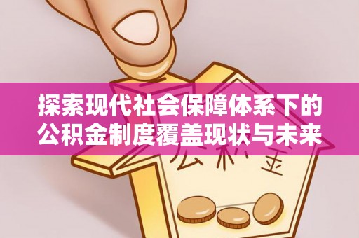 崁顶探索现代社会保障体系下的公积金制度覆盖现状与未来发展