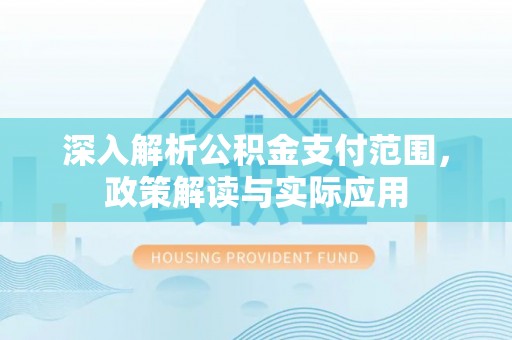 崁顶深入解析公积金支付范围，政策解读与实际应用