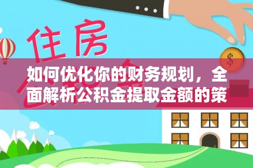 崁顶如何优化你的财务规划，全面解析公积金提取金额的策略与技巧