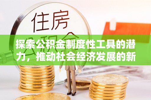 崁顶探索公积金制度性工具的潜力，推动社会经济发展的新引擎