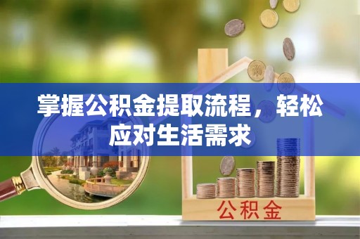 崁顶掌握公积金提取流程，轻松应对生活需求