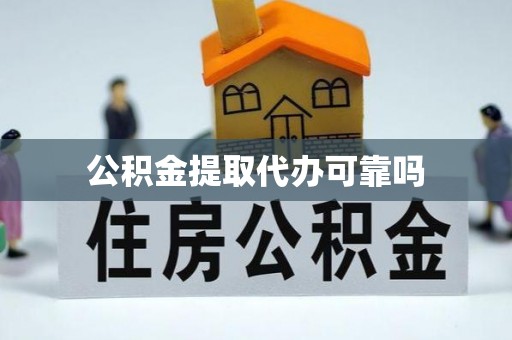 崁顶公积金提取代办可靠吗