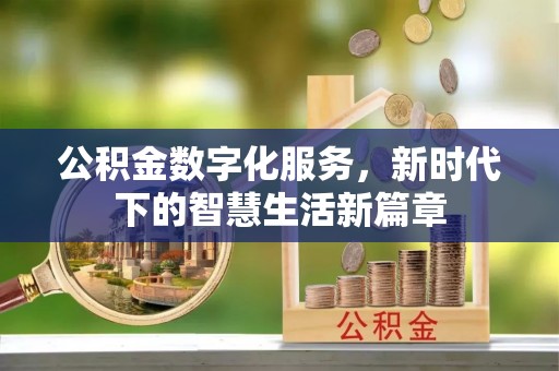 崁顶公积金数字化服务，新时代下的智慧生活新篇章