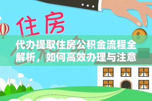 崁顶代办提取住房公积金流程全解析，如何高效办理与注意事项