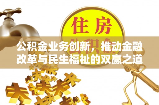 崁顶公积金业务创新，推动金融改革与民生福祉的双赢之道