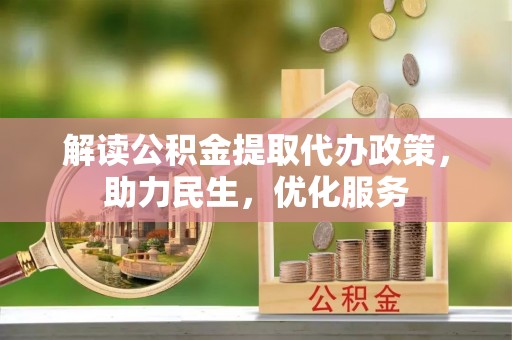 崁顶解读公积金提取代办政策，助力民生，优化服务