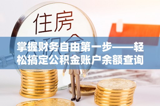 崁顶掌握财务自由第一步——轻松搞定公积金账户余额查询的方法与技巧