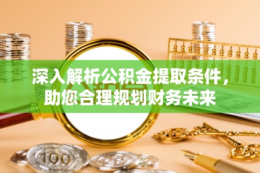 崁顶深入解析公积金提取条件，助您合理规划财务未来