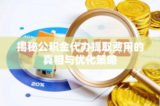崁顶揭秘公积金代办提取费用的真相与优化策略