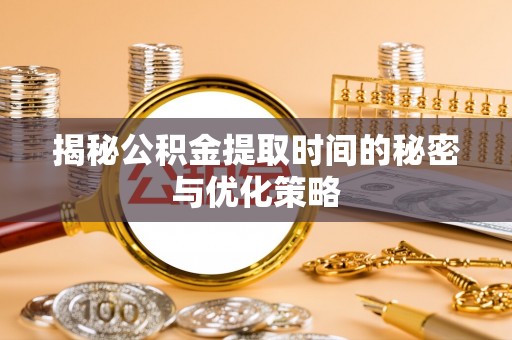 崁顶揭秘公积金提取时间的秘密与优化策略