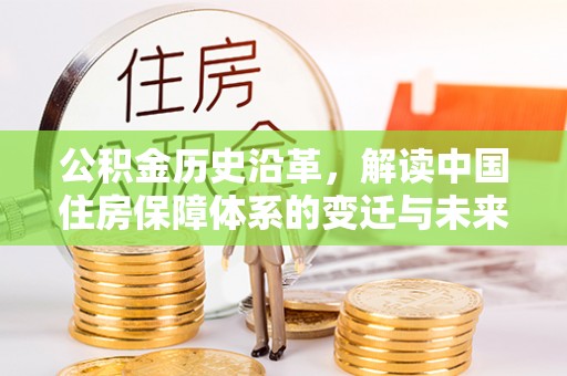 崁顶公积金历史沿革，解读中国住房保障体系的变迁与未来