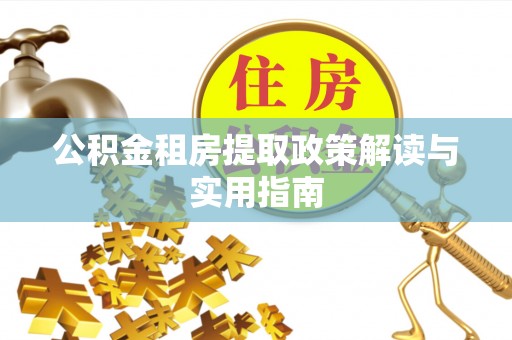 崁顶公积金租房提取政策解读与实用指南