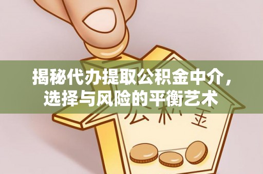 崁顶揭秘代办提取公积金中介，选择与风险的平衡艺术
