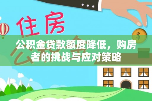 崁顶公积金贷款额度降低，购房者的挑战与应对策略