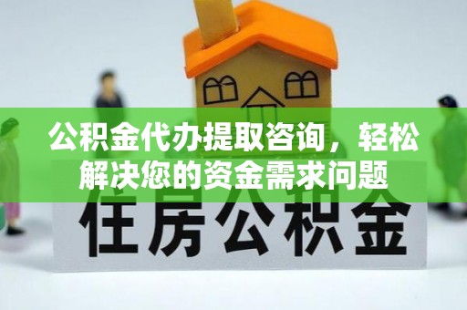 崁顶公积金代办提取咨询，轻松解决您的资金需求问题