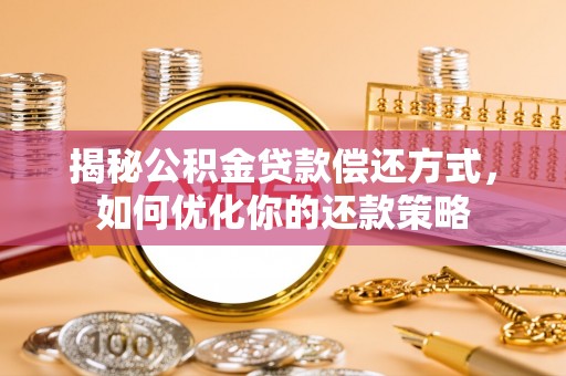 崁顶揭秘公积金贷款偿还方式，如何优化你的还款策略
