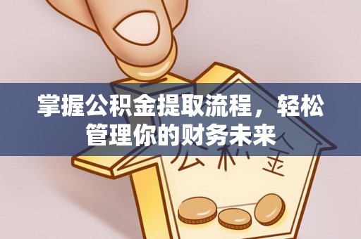 崁顶掌握公积金提取流程，轻松管理你的财务未来