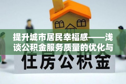 崁顶提升城市居民幸福感——浅谈公积金服务质量的优化与未来