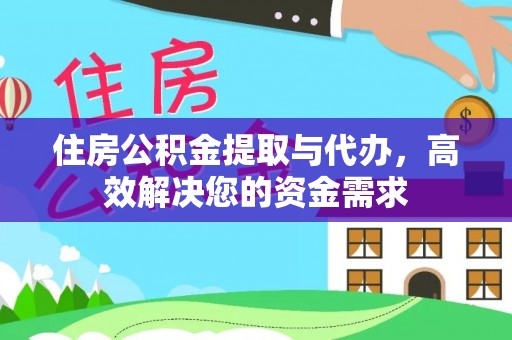 崁顶住房公积金提取与代办，高效解决您的资金需求