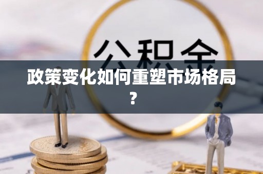崁顶政策变化如何重塑市场格局？