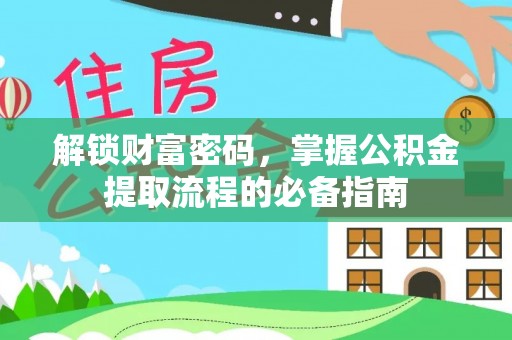 崁顶解锁财富密码，掌握公积金提取流程的必备指南