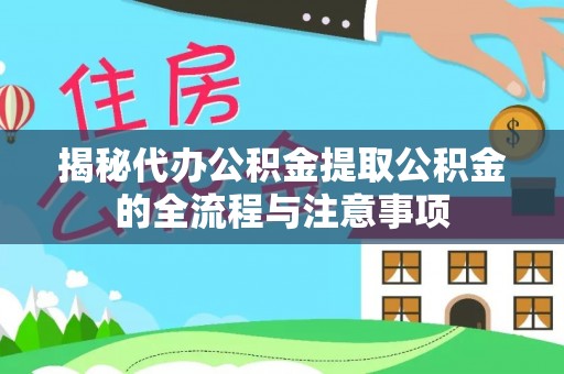 崁顶揭秘代办公积金提取公积金的全流程与注意事项