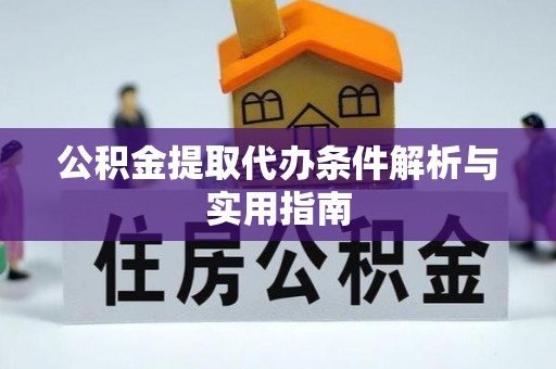 崁顶公积金提取代办条件解析与实用指南