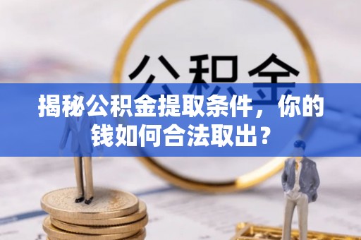 崁顶揭秘公积金提取条件，你的钱如何合法取出？