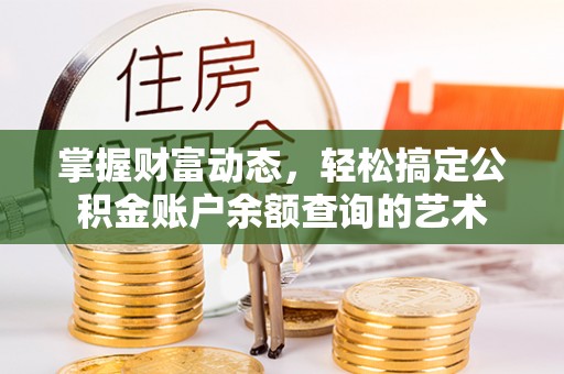 崁顶掌握财富动态，轻松搞定公积金账户余额查询的艺术