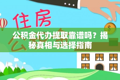 崁顶公积金代办提取靠谱吗？揭秘真相与选择指南