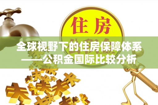 崁顶全球视野下的住房保障体系——公积金国际比较分析