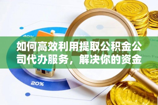 崁顶如何高效利用提取公积金公司代办服务，解决你的资金难题