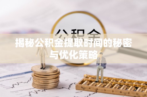 崁顶揭秘公积金提取时间的秘密与优化策略
