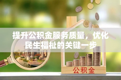崁顶提升公积金服务质量，优化民生福祉的关键一步