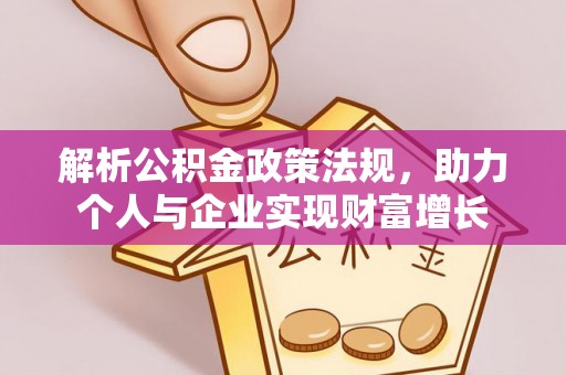崁顶解析公积金政策法规，助力个人与企业实现财富增长