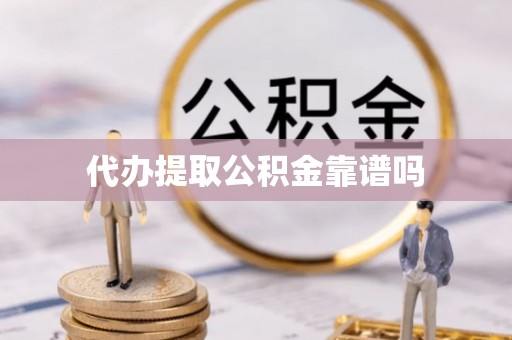 崁顶代办提取公积金靠谱吗
